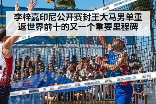 李梓嘉印尼公开赛封王大马男单重返世界前十的又一个重要里程碑