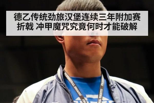 德乙传统劲旅汉堡连续三年附加赛折戟 冲甲魔咒究竟何时才能破解