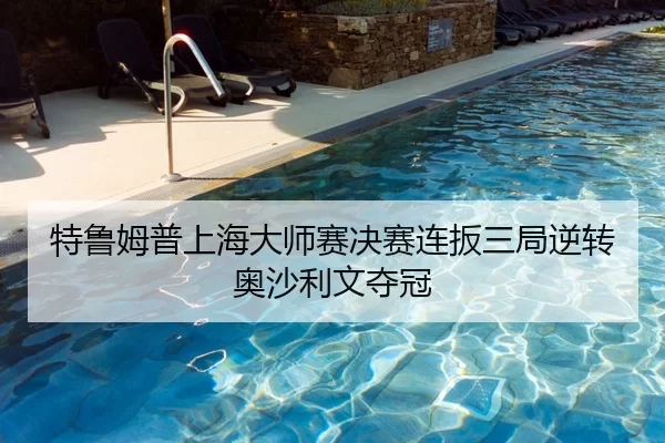 特鲁姆普上海大师赛决赛连扳三局逆转奥沙利文夺冠