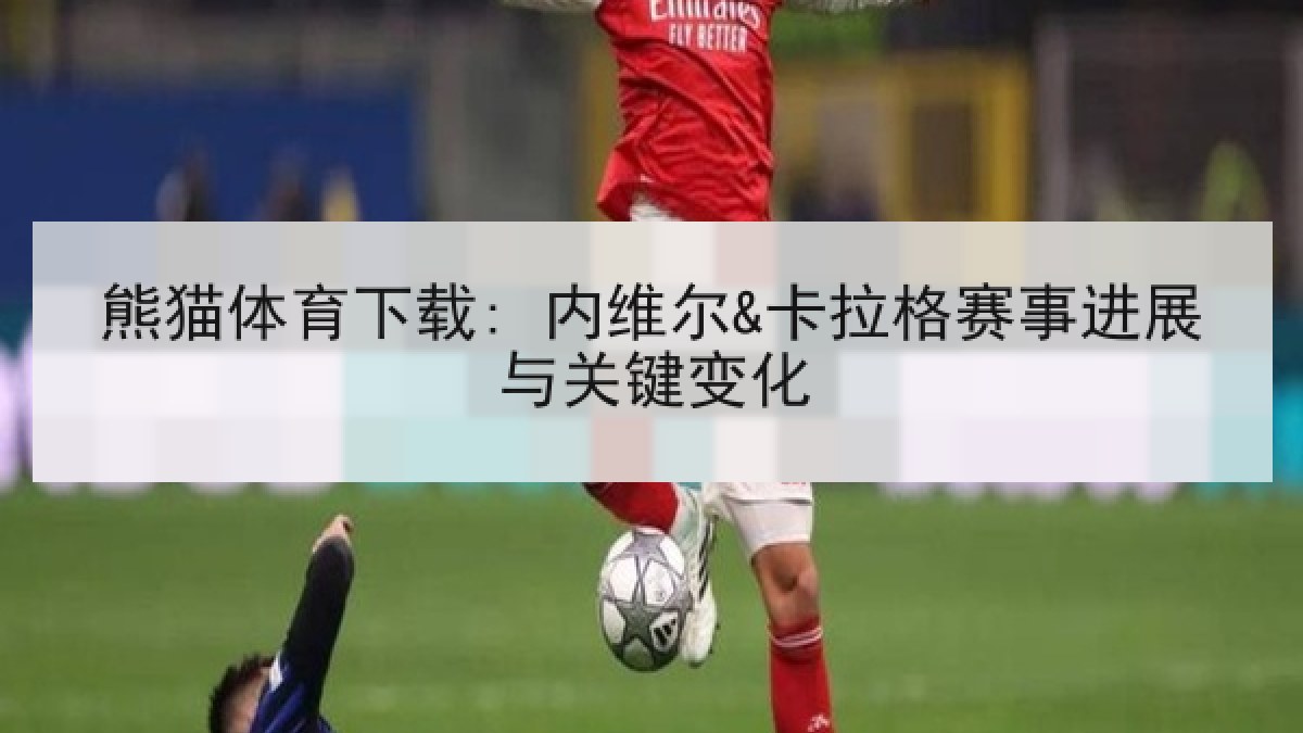 熊猫体育下载: 内维尔&卡拉格赛事进展与关键变化