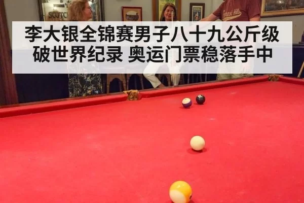 李大银全锦赛男子八十九公斤级破世界纪录 奥运门票稳落手中