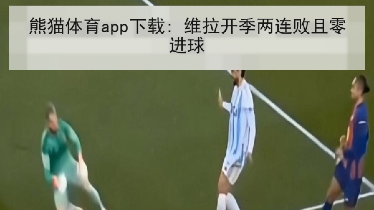 熊猫体育app下载: 维拉开季两连败且零进球